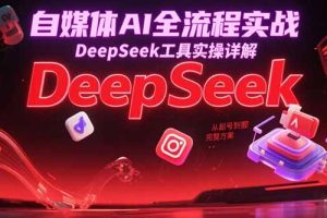 自媒体AI全流程实战,DeepSeek工具实操详解,从起号到变现完整方案