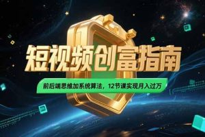 2025短视频创富指南,前后端思维加系统算法,12节课实现月入过万