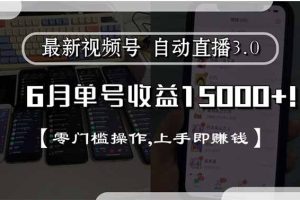 最新视频号直播3.0, 6月单号收益15000+, 零门槛操作,上手即赚钱