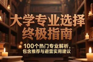 付费文：大学专业选择终极指南,100个热门专业解析,包含推荐与避雷实用建议