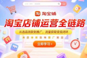 淘宝店铺运营全链路，从选品测款到推广，流量获取变现闭环