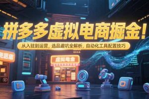 拼多多虚拟电商掘金：从入驻到运营，选品避坑全解析，自动化工具配置技巧
