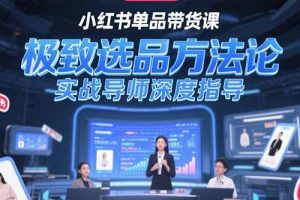 小红书单品带货课，极致选品方法论，实战导师深度指导