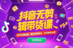 抖音不剪辑带货课，账号快速起量，爆品视频跟发，多号矩阵运营