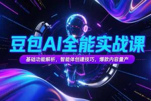 豆包AI全能实战课，基础功能解析，智能体创建技巧，爆款内容量产