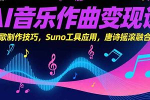 AI音乐作曲变现课，广告歌制作技巧，Suno工具应用，唐诗摇滚融合