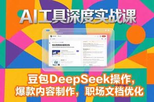 2025AI工具深度实战课，豆包DeepSeek操作，爆款内容制作，职场文档优化