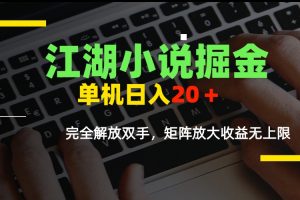 江湖小说掘金，单机日入20＋，完全解放双手，矩阵放大收益无上限
