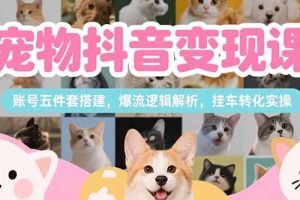 宠物抖音变现课，账号五件套搭建，爆流逻辑解析，挂车转化实操