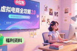 虚拟电商全攻略2.0，开店选品实操流程，账号定位、货源发布、笔记发布技巧