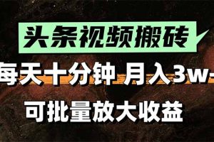头条视频搬砖,每天10分钟,小白轻松月入3万+,可批量放大收益