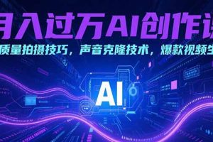 月入过万AI创作课：高质量拍摄技巧，声音克隆技术，爆款视频生成