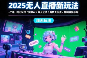 2025无人直播新玩法-7月:纯无玩法/实景AI/真人玩法/绿幕玩法/真转无玩法