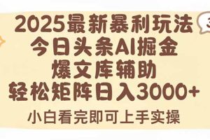 2025年今日头条最新暴利玩法3.0,一键生成爆款,轻松实现矩阵日入3000+