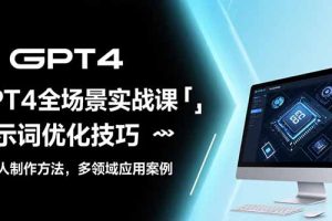 GPT4全场景实战课：提示词优化技巧，机器人制作方法，多领域应用案例
