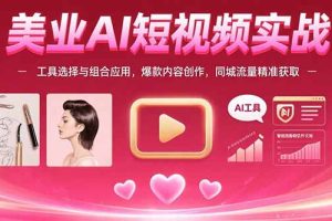 美业AI短视频实战：工具选择与组合应用，爆款内容创作，同城流量精准获取