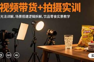 短视频带货+拍摄实训：三灯布光法详解,场景搭建逻辑拆解,饮品零食实景教学