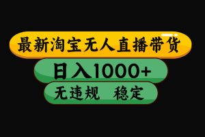 淘宝无人直播带货【最新】，日入1000+，独家技术，无违规无封号，操作…