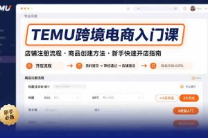 TEMU跨境电商入门课，店铺注册流程，商品创建方法，新手快速开店指南