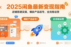 2025闲鱼最新变现指南：店铺搭建实操，爆款产品起号，全流程运营