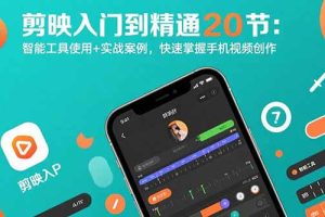 剪映入门到精通20节：智能工具使用+实战案例，快速掌握手机视频创作