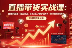 直播带货实战课：直播间搭建/选品排品/自然流三场起号技术/微付费投放技术