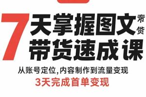 7天掌握图文带货速成课：从账号定位,内容制作到流量变现,3天完成首单变现