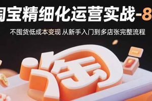 淘宝精细化运营实战-8月：不囤货低成本变现 从新手入门到多店扩张完整流程