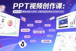 PPT视频创作课:账号运营/爆款选题/AI写稿,0基础掌握自媒体全流程方法论