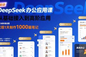 DeepSeek办公应用课：从基础接入到高阶应用，实现1天制作1000篇笔记