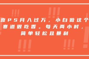 靠PS月入过万，小白做这个赛道很吃香。每天两小时，简单轻松且暴利