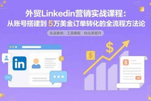 外贸LinkedIn营销实战课程：从账号搭建到5万美金订单转化的全流程方法论