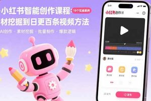 AI+小红书智能创作课程:19个实操案例  从素材挖掘到日更百条视频方法