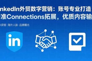 LinkedIn外贸数字营销：账号专业打造，精准Connections拓展，优质内容输出