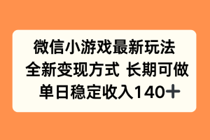 微信小游戏最新玩法，全新变现方式，单日稳定收入140+
