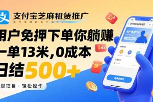 支付宝芝麻租赁推广，用户免押下单你躺赚，一单13米，0成本日结500+