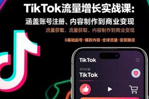 TikTok流量增长实战课：涵盖账号注册、流量获取、内容制作到商业变现