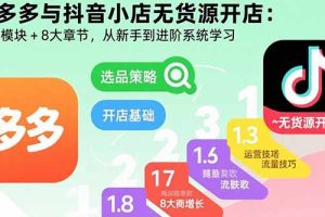 拼多多与抖音小店无货源开店：五大模块+8大章节，从新手到进阶系统学习