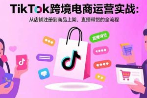 TikTok跨境电商运营实战:从店铺注册到商品上架、直播带货的全流程