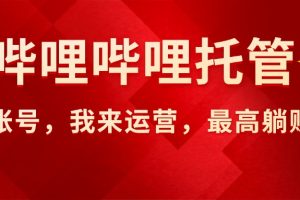 【哔哩哔哩托管】AI短视频带货,你出账号,我来运营,最高躺赚2W!
