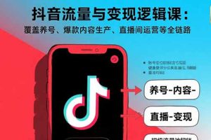 抖音流量与变现逻辑课：覆盖养号、爆款内容生产、直播间运营等全链路