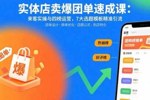 实体店卖爆团单速成课:来客实操与四榜运营,7大选题模板精准引流