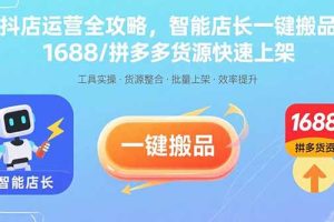 抖店运营全攻略，智能店长一键搬品，1688/拼多多货源快速上架