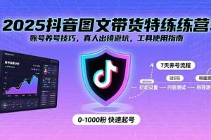 2025抖音图文带货特练营：账号养号技巧，真人出镜避坑，工具使用指南