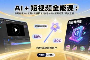 AI+短视频全能课：账号搭建/AI工具/剪辑技术/创意特效/账号运营/带货直播