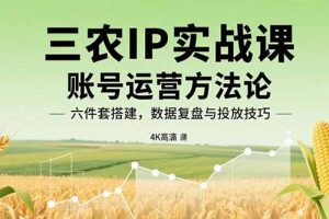 三农IP实战课：账号运营方法论，六件套搭建，数据复盘与投放技巧