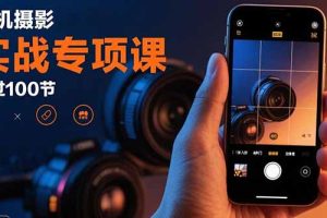 手机摄影实战专项课：通过100节实操课程实现从入门到精通的技能进阶