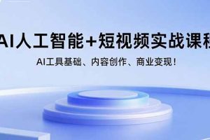 AI人工智能+短视频实战课程：AI工具基础、内容创作、商业变现！