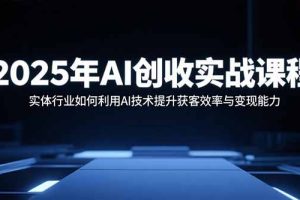 2025年AI创收实战课程：实体行业如何利用AI技术提升获客效率与变现能力