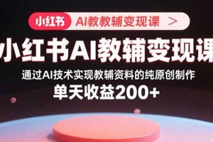 小红书AI教辅变现课，通过AI技术实现教辅资料的纯原创制作  单天收益200+